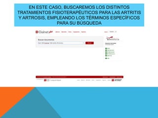 EN ESTE CASO, BUSCAREMOS LOS DISTINTOS
TRATAMIENTOS FISIOTERAPÉUTICOS PARA LAS ARTRITIS
Y ARTROSIS, EMPLEANDO LOS TÉRMINOS ESPECÍFICOS
PARA SU BÚSQUEDA
 