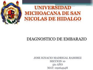 DIAGNOSTICO DE EMBARAZO 
JOSE IGNACIO MADRIGAL RAMIREZ 
SECCION 10 
5to AÑO 
MAT: 0926494H 
 
