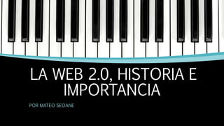 LA WEB 2.0, HISTORIA E
IMPORTANCIA
POR MATEO SEOANE
 