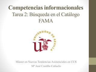Competencias informacionales
Tarea 2: Búsqueda en el Catálogo
FAMA
Máster en Nuevas Tendencias Asistenciales en CCS
Mª José Castillo Cañuelo
 