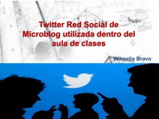 Twitter Red Social de
Microblog utilizada dentro del
aula de clases
Wilmelia Bravo
 