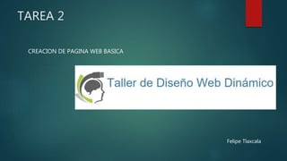 TAREA 2
CREACION DE PAGINA WEB BASICA
Felipe Tlaxcala
 