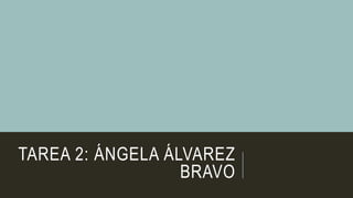 TAREA 2: ÁNGELA ÁLVAREZ
BRAVO
 