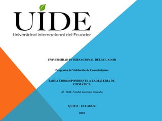 UNIVERSIDAD INTERNACIONAL DEL ECUADOR
Programa de Validación de Conocimientos
TAREA CORRESPONDIENTE A LA MATERIA DE
OFIMÁTICA
AUTOR: Amehd Guzmán Imacaña
QUITO – ECUADOR
2018
 