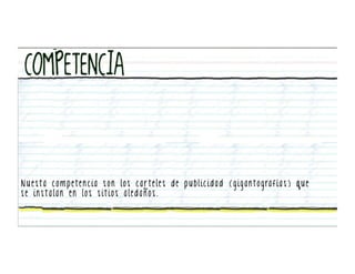 N u e s t a c o m p e t e n c i a s o n l o s c a r t e l e s d e p u b l i c i d a d ( g i g a n t o g ra f í a s ) q u e
se instalan en los sitios aledaños.
 