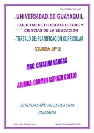 Universidad de Guayaquil




       SEGUNDO AÑO DE EDUCACION
                               PRIMARIA

Tutora: Msc. Catalina Vargas          Alumna. Carmen Aspiazu Coello
 