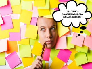 TRASTORNOS
CUANTITATIVOS DE LA
SENSOPERCEPCIÓN
 