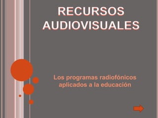 RECURSOS AUDIOVISUALES Los programas radiofónicos aplicados a la educación 