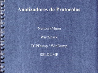 Analizadores de Protocolos


        NetworkMiner

         WireShark

     TCPDump / WinDump

         SSLDUMP
 