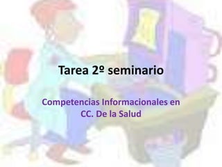Tarea 2º seminario

Competencias Informacionales en
       CC. De la Salud
 
