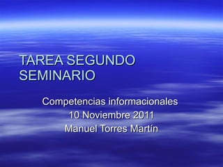 TAREA SEGUNDO SEMINARIO  Competencias informacionales  10 Noviembre 2011 Manuel Torres Martín 