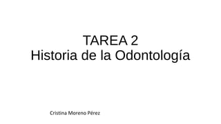 TAREA 2
Historia de la Odontología
Cristina Moreno Pérez
 