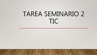 TAREA SEMINARIO 2
TIC
 