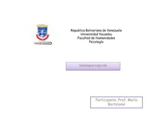 Republica Bolivariana de Venezuela
Universidad Yacambu
Facultad de Humanidades
Psicología
Sensopercepción
Participante: Prof. María
Bartolomé
 