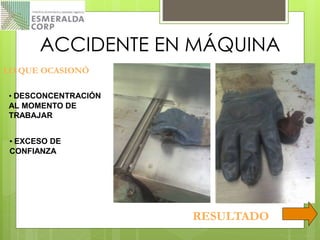 ACCIDENTE EN MÁQUINA
LO QUE OCASIONÓ
• DESCONCENTRACIÓN
AL MOMENTO DE
TRABAJAR
• EXCESO DE
CONFIANZA
RESULTADO
 