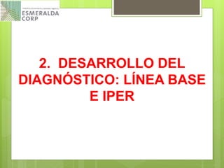 2. DESARROLLO DEL
DIAGNÓSTICO: LÍNEA BASE
E IPER
 