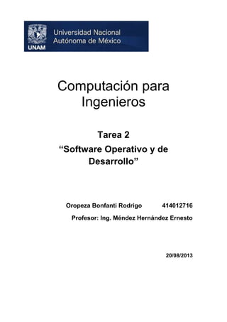Computación para
Ingenieros
Tarea 2
“Software Operativo y de
Desarrollo”

Oropeza Bonfanti Rodrigo

414012716

Profesor: Ing. Méndez Hernández Ernesto

20/08/2013

 