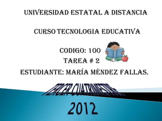 UNIVERSIDAD ESTATAL A DISTANCIA

   CURSO TECNOLOGIA EDUCATIVA

         CODIGO: 100
          TAREA # 2
ESTUDIANTE: MARÍA MÉNDEZ FALLAS.
 