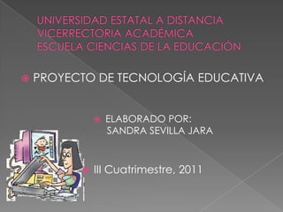    PROYECTO DE TECNOLOGÍA EDUCATIVA


                 ELABORADO POR:
                  SANDRA SEVILLA JARA



             III Cuatrimestre, 2011
 