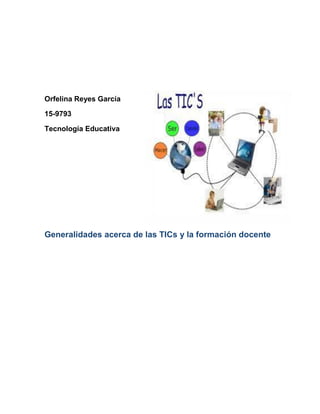 Orfelina Reyes García
15-9793
Tecnología Educativa
Generalidades acerca de las TICs y la formación docente
 
