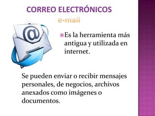  Es la herramienta más
              antigua y utilizada en
              internet.


Se pueden enviar o recibir mensajes
personales, de negocios, archivos
anexados como imágenes o
documentos.
 