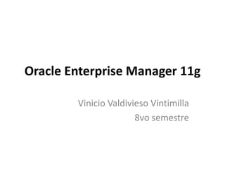 Oracle Enterprise Manager 11g,[object Object],Vinicio Valdivieso Vintimilla,[object Object],8vo semestre,[object Object]