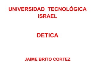 UNIVERSIDAD  TECNOLÓGICA ISRAEL DETICA JAIME BRITO CORTEZ 