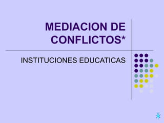MEDIACION DE CONFLICTOS* INSTITUCIONES EDUCATICAS 