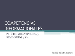 COMPETENCIAS
INFORMACIONALES
PROCEDIMIENTO TAREA 3
SEMINARIOS 3 Y 4
Patricia Balestra Romero
 