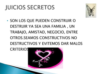 SON LOS QUE PUEDEN CONSTRUIR O DESTRUIR YA SEA UNA FAMILIA , UN TRABAJO, AMISTAD, NEGOCIO, ENTRE OTROS.SEAMOS CONSTRUCTIVOS NO DESTRUCTIVOS Y EVITEMOS DAR MALOS CRITERIOS DE LOS DEMAS. 