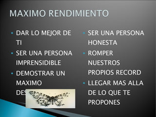 DAR LO MEJOR DE TI SER UNA PERSONA IMPRENSIDIBLE DEMOSTRAR UN MAXIMO DESEMPEÑO SER UNA PERSONA HONESTA  ROMPER NUESTROS PROPIOS RECORD LLEGAR MAS ALLA DE LO QUE TE PROPONES  