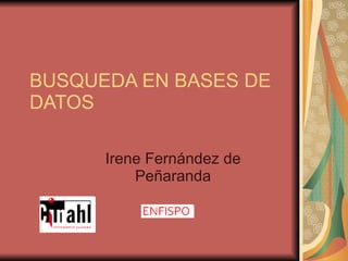 BUSQUEDA EN BASES DE DATOS Irene Fernández de Peñaranda 