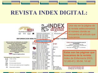 REVISTA INDEX DIGITAL: Una vez en la página de la revista seleccionamos el número donde se encuentra el artículo que buscamos. Estas son las páginas que buscamos de la revista:  Index de Enfermería  2003, 12 (40-41): 30-34, 14 ref.  