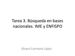 Tarea 3. Búsqueda en bases
 nacionales. IME y ENFISPO



    Álvaro Carmona López
 