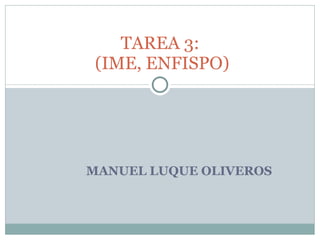 MANUEL LUQUE OLIVEROS TAREA 3:  (IME, ENFISPO) 