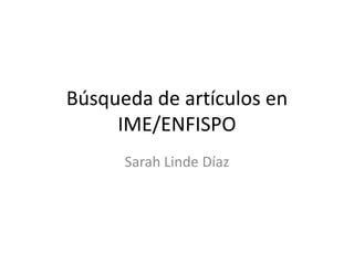 Búsqueda de artículos en
     IME/ENFISPO
      Sarah Linde Díaz
 