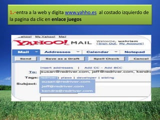 1.-entra a la web y digita www.yahho.es al costado izquierdo de
la pagina da clic en enlace juegos
 