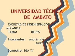 UNIVERSIDAD TÉCNICA
       DE AMBATO
 FACULTAD DE INGENIERÍA CIVIL Y
MECÁNICA
 TEMA:          REDES

 Integrantes:   Andrés Naranjo
                    Andrés Núñez

 Semestre: 2do "A"
 
