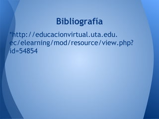 Bibliografía
*http://educacionvirtual.uta.edu.
ec/elearning/mod/resource/view.php?
id=54854
 
