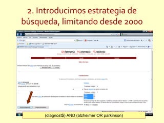 2. Introducimos estrategia de
búsqueda, limitando desde 2000




     (diagnost$) AND (alzheimer OR parkinson)
 