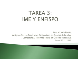 Rosa Mª Moral Pérez
Máster en Nuevas Tendencias Asistenciales en Ciencias de la salud
           Competencias Informacionales en Ciencias de la Salud
                                              Curso 2012/2013
 