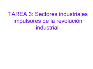 TAREA 3: Sectores industriales
  impulsores de la revolución
          industrial
 
