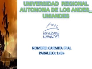 UNIVERSIDAD REGIONAL
AUTONOMA DE LOS ANDES_
UNIANDES
NOMBRE: CARMITA IPIAL
PARALELO: 1»B»
 