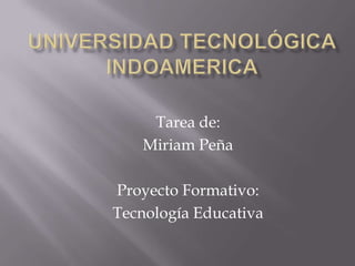 Tarea de:
Miriam Peña
Proyecto Formativo:
Tecnología Educativa

 