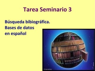 Tarea Seminario 3
Búsqueda bibiográfica.
Bases de datos
en español