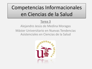 Competencias Informacionales
en Ciencias de la Salud
Tarea 3
Alejandro Jesús de Medina Moragas
Máster Universitario en Nuevas Tendencias
Asistenciales en Ciencias de la Salud

 