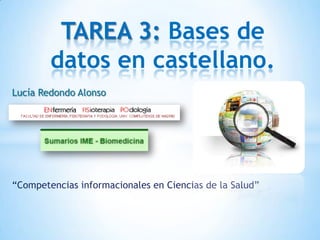 TAREA 3: Bases de
datos en castellano.
Lucía Redondo Alonso

“Competencias informacionales en Ciencias de la Salud”

 