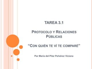 TAREA 3.1
PROTOCOLO Y RELACIONES
PÚBLICAS

“CON QUIÉN TE VÍ TE COMPARÉ”
Por María del Pilar Peñalver Viciana

 