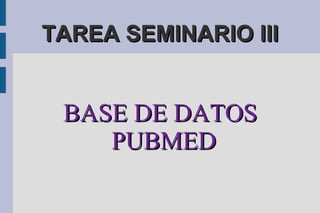 TAREA SEMINARIO IIITAREA SEMINARIO III
BASE DE DATOSBASE DE DATOS
PUBMEDPUBMED
 