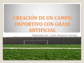 CREACIÓN DE UN CAMPO 
DEPORTIVO CON GRASS 
ARTIFICIAL 
Elaborado por: Carla Tarazona Arévalo 
 